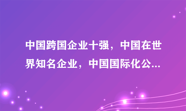 中国跨国企业十强，中国在世界知名企业，中国国际化公司排行榜