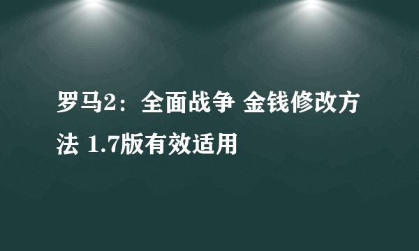 罗马2：全面战争 金钱修改方法 1.7版有效适用