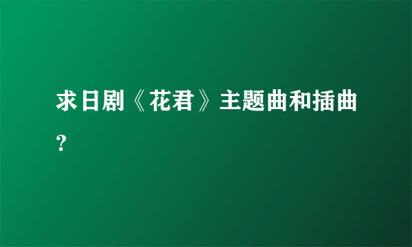 求日剧《花君》主题曲和插曲？