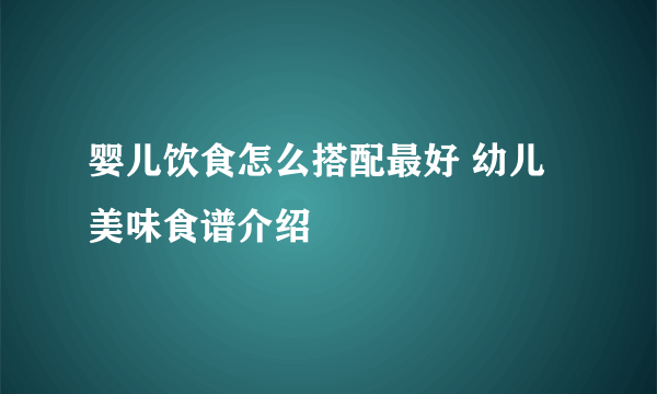 婴儿饮食怎么搭配最好 幼儿美味食谱介绍