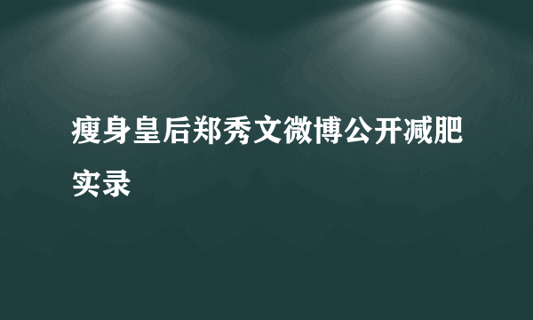 瘦身皇后郑秀文微博公开减肥实录