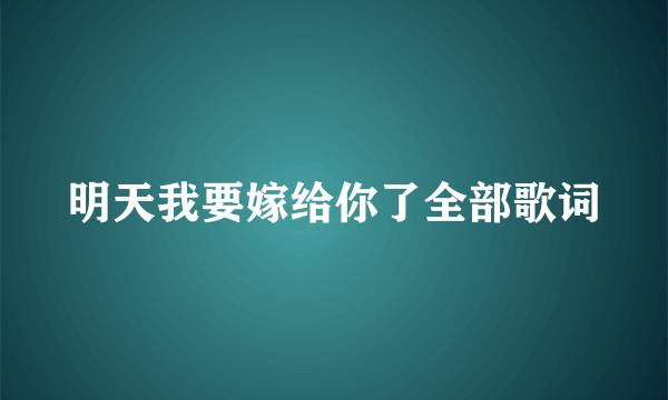 明天我要嫁给你了全部歌词