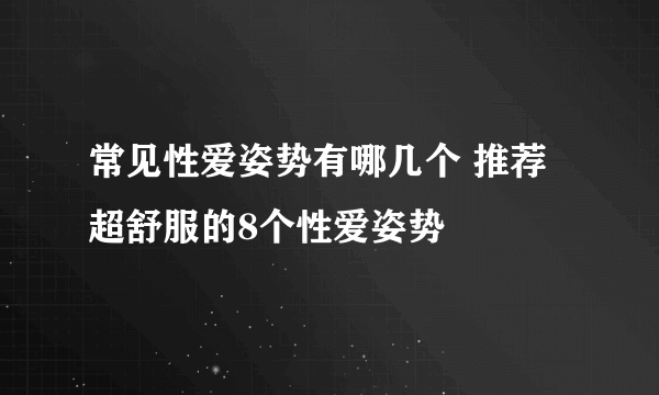 常见性爱姿势有哪几个 推荐超舒服的8个性爱姿势