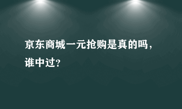 京东商城一元抢购是真的吗，谁中过？