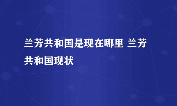 兰芳共和国是现在哪里 兰芳共和国现状