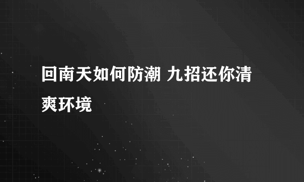 回南天如何防潮 九招还你清爽环境