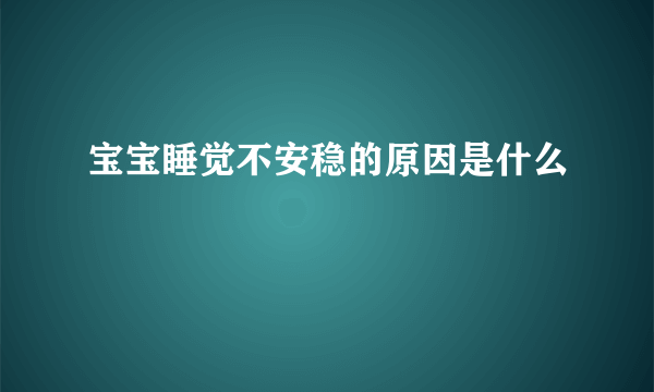 宝宝睡觉不安稳的原因是什么