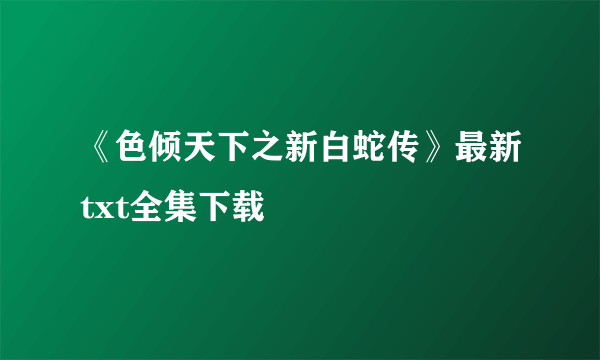 《色倾天下之新白蛇传》最新txt全集下载