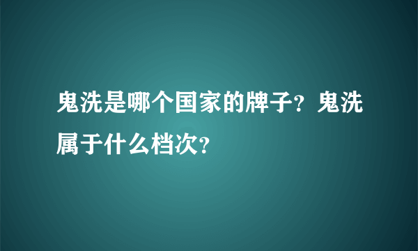 鬼洗是哪个国家的牌子？鬼洗属于什么档次？