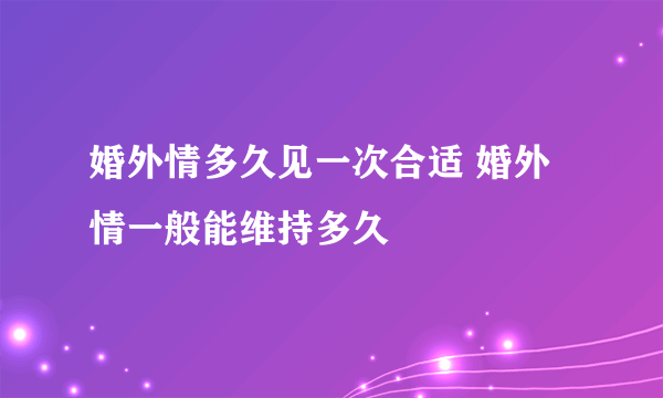 婚外情多久见一次合适 婚外情一般能维持多久