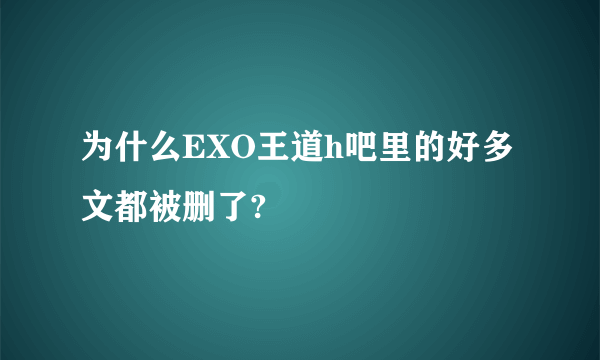 为什么EXO王道h吧里的好多文都被删了?