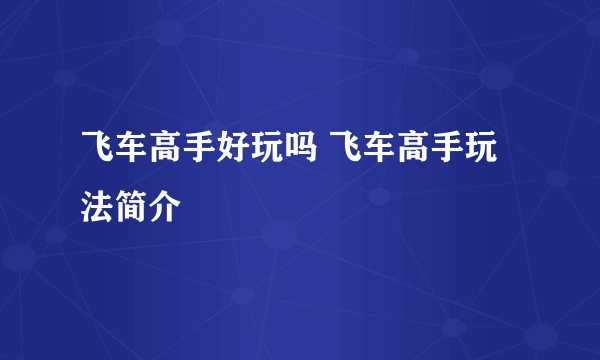 飞车高手好玩吗 飞车高手玩法简介