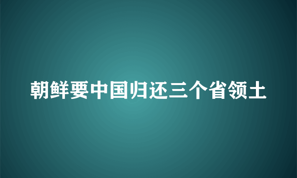 朝鲜要中国归还三个省领土