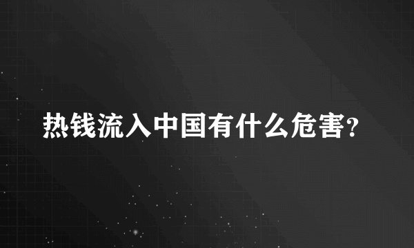 热钱流入中国有什么危害？