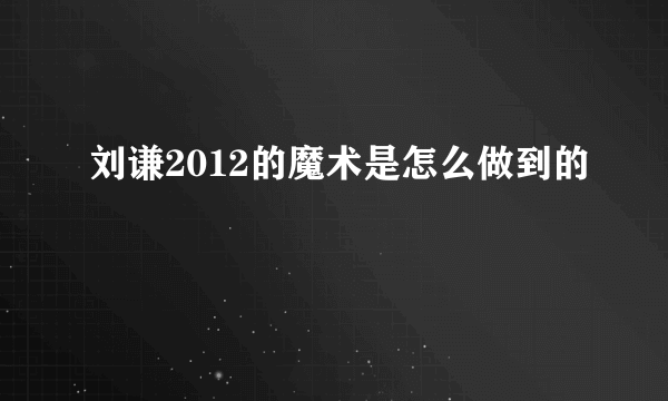 刘谦2012的魔术是怎么做到的