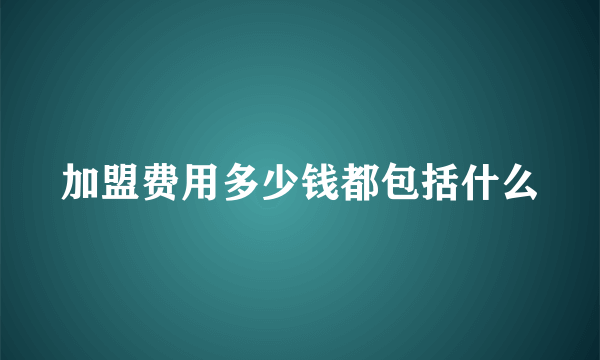 加盟费用多少钱都包括什么