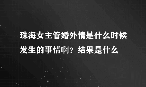 珠海女主管婚外情是什么时候发生的事情啊？结果是什么