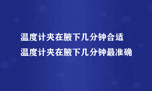 温度计夹在腋下几分钟合适 温度计夹在腋下几分钟最准确