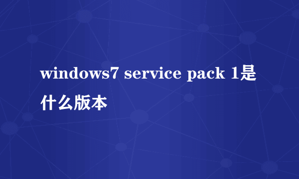 windows7 service pack 1是什么版本