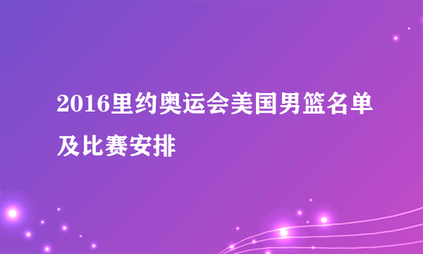 2016里约奥运会美国男篮名单及比赛安排