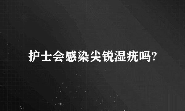 护士会感染尖锐湿疣吗?