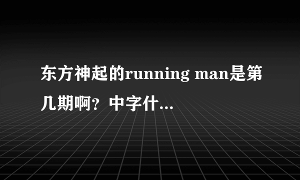 东方神起的running man是第几期啊？中字什么时候会出来？