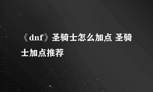 《dnf》圣骑士怎么加点 圣骑士加点推荐