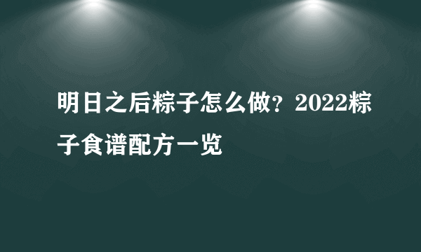 明日之后粽子怎么做？2022粽子食谱配方一览