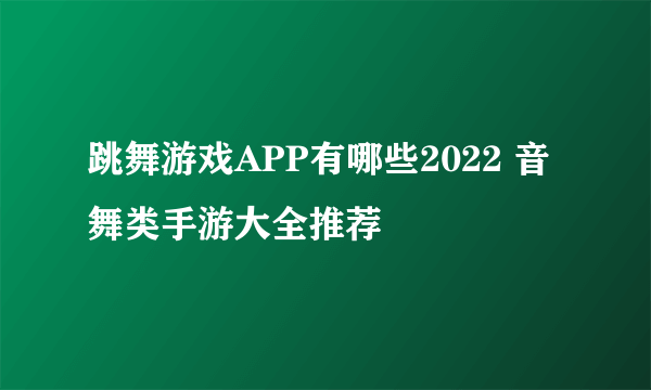 跳舞游戏APP有哪些2022 音舞类手游大全推荐