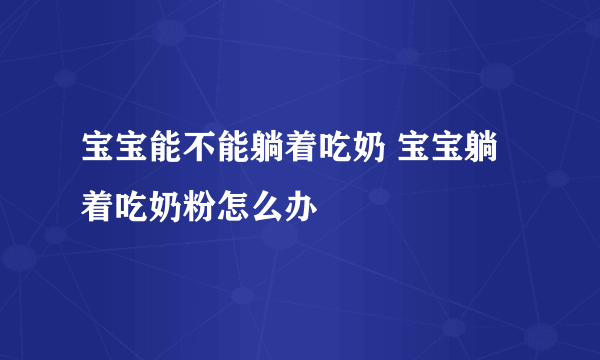 宝宝能不能躺着吃奶 宝宝躺着吃奶粉怎么办