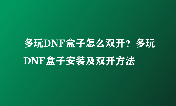 多玩DNF盒子怎么双开？多玩DNF盒子安装及双开方法