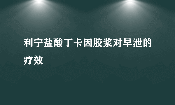 利宁盐酸丁卡因胶浆对早泄的疗效