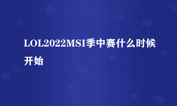 LOL2022MSI季中赛什么时候开始