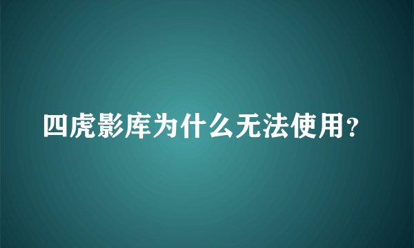 四虎影库为什么无法使用？