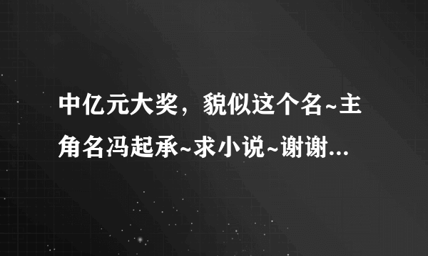 中亿元大奖，貌似这个名~主角名冯起承~求小说~谢谢~20582993~