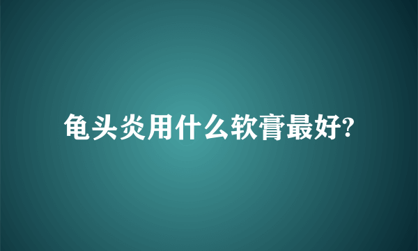 龟头炎用什么软膏最好?