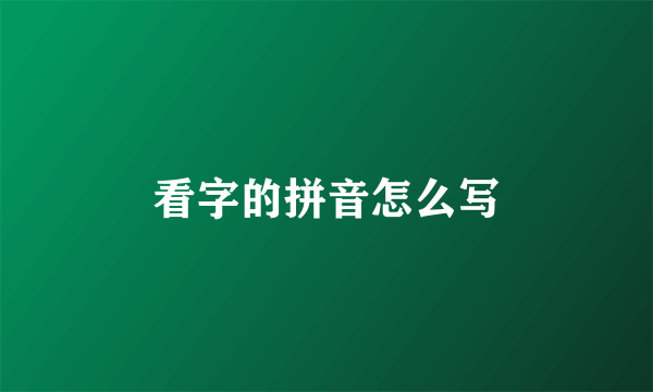 看字的拼音怎么写