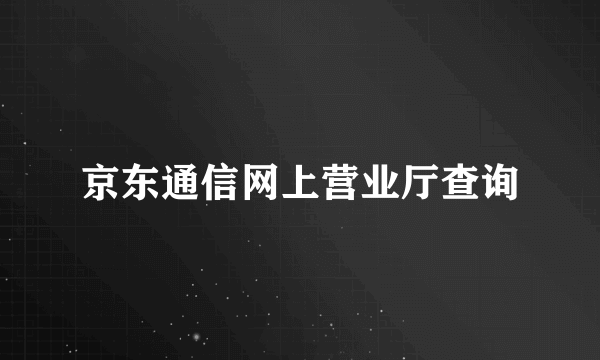 京东通信网上营业厅查询