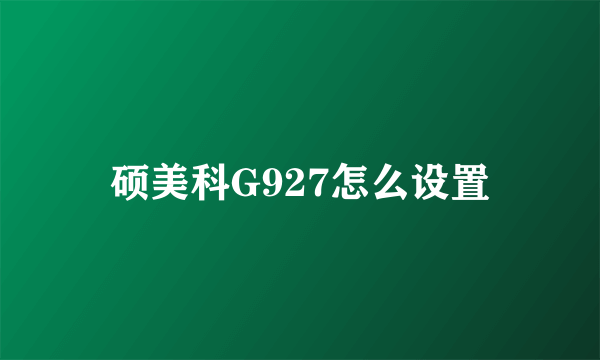 硕美科G927怎么设置