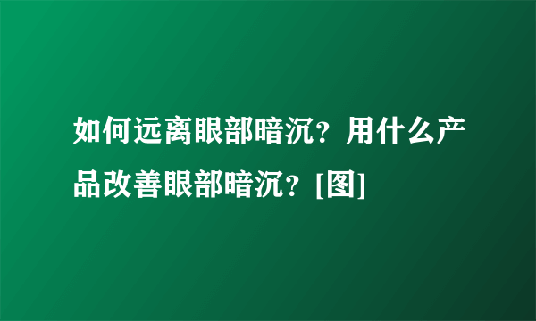 如何远离眼部暗沉？用什么产品改善眼部暗沉？[图]