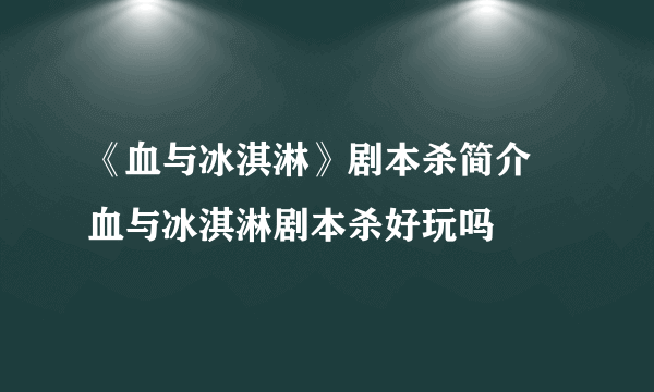 《血与冰淇淋》剧本杀简介 血与冰淇淋剧本杀好玩吗