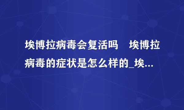 埃博拉病毒会复活吗	埃博拉病毒的症状是怎么样的_埃博拉病毒让人复活是真的吗