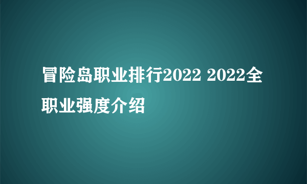 冒险岛职业排行2022 2022全职业强度介绍