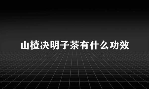 山楂决明子茶有什么功效