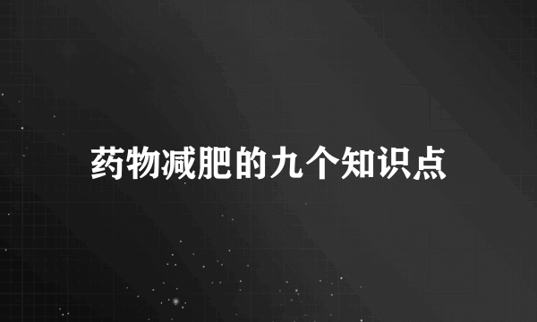 药物减肥的九个知识点