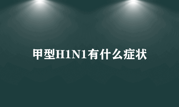 甲型H1N1有什么症状