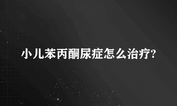 小儿苯丙酮尿症怎么治疗?