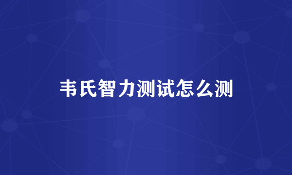 韦氏智力测试怎么测