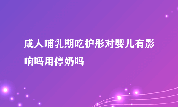 成人哺乳期吃护彤对婴儿有影响吗用停奶吗