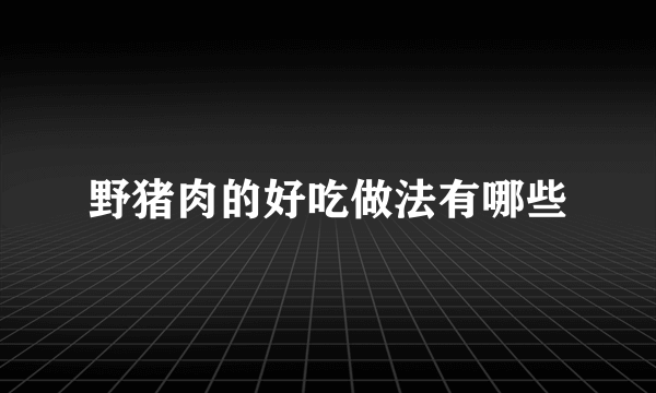 野猪肉的好吃做法有哪些